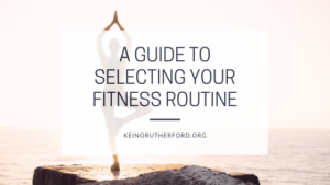 A Guide To Selecting Your Fitness Routine Keino Rutherford